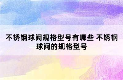 不锈钢球阀规格型号有哪些 不锈钢球阀的规格型号